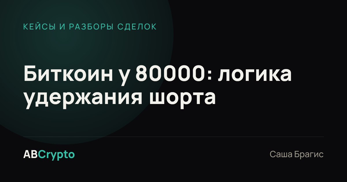 Кейсы и разборы сделок: Биткоин у 80000: логика удержания шорта