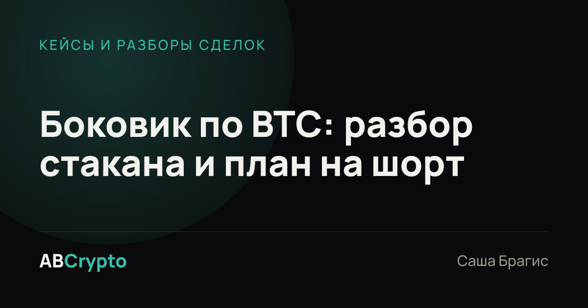 Кейсы и разборы сделок: Боковик по BTC: разбор стакана и план на шорт