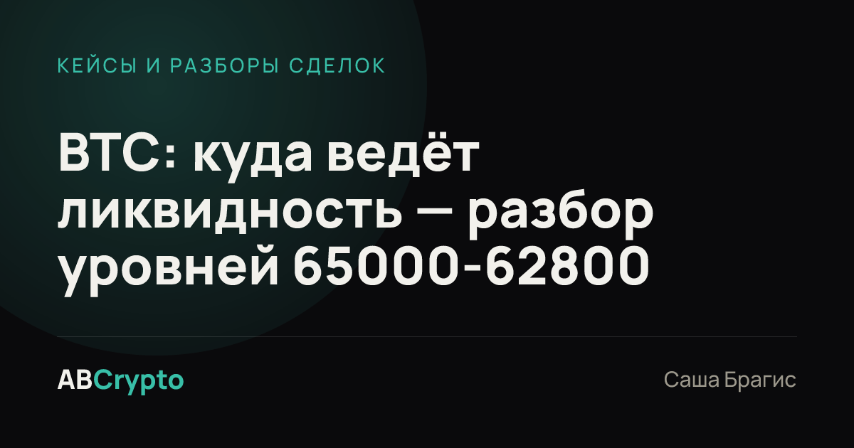 Кейсы и разборы сделок: BTC: куда ведёт ликвидность — разбор уровней 65000-62800