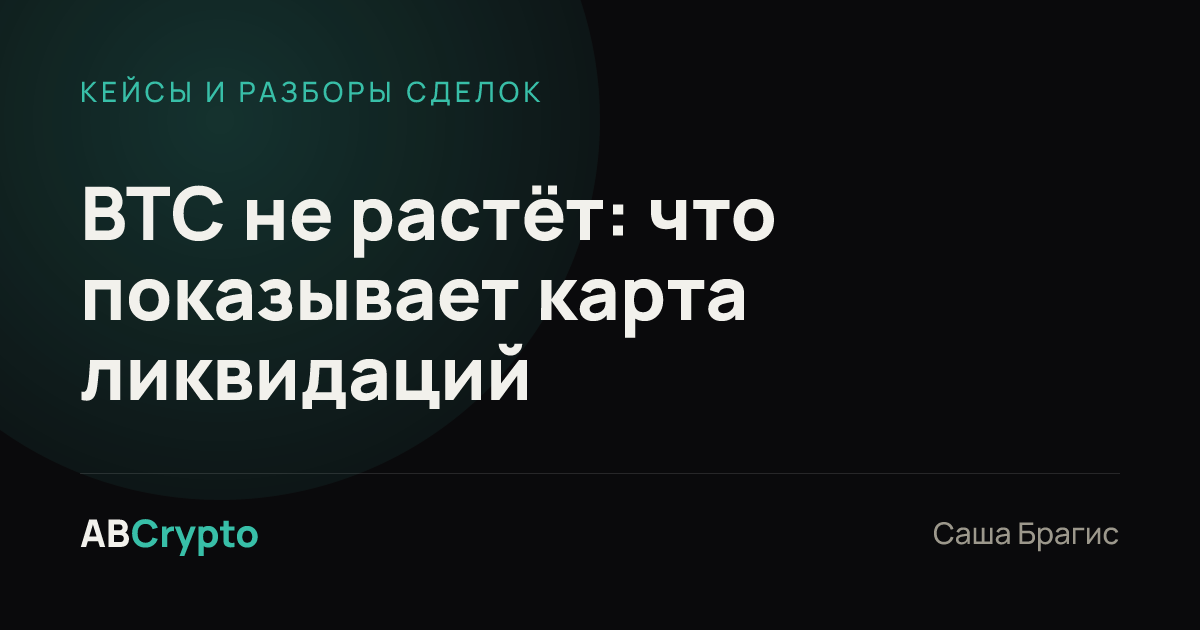 Кейсы и разборы сделок: BTC не растёт: что показывает карта ликвидаций