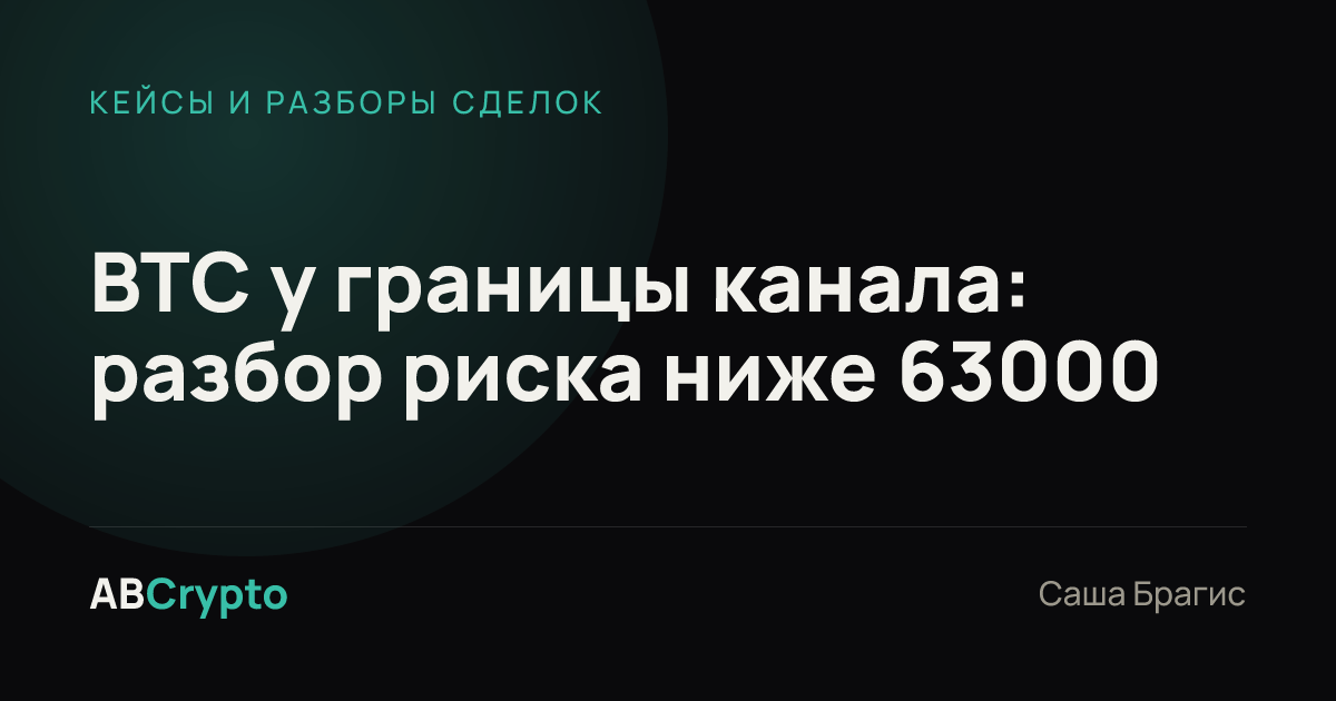 Кейсы и разборы сделок: BTC у границы канала: разбор риска ниже 63000