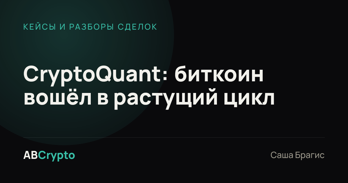 Кейсы и разборы сделок: CryptoQuant: биткоин вошёл в растущий цикл