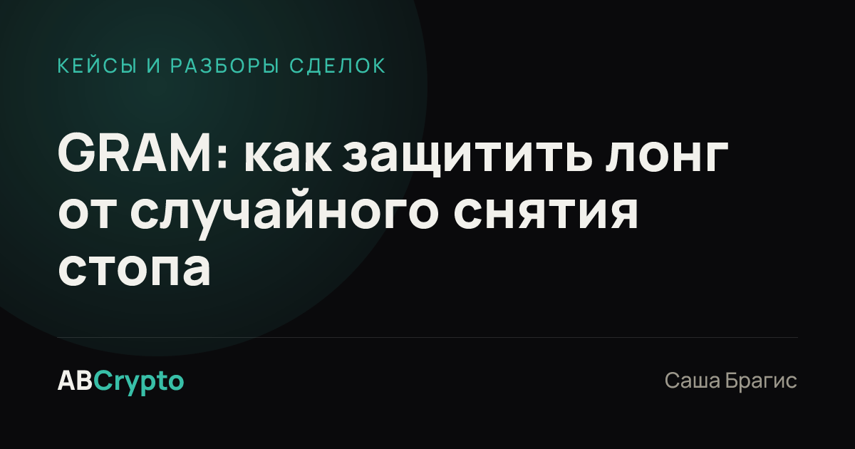 Кейсы и разборы сделок: GRAM: как защитить лонг от случайного снятия стопа