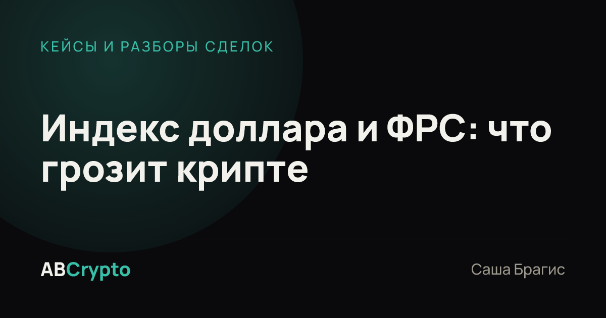 Кейсы и разборы сделок: Индекс доллара и ФРС: что грозит крипте
