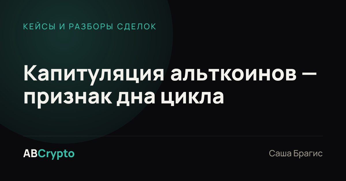 Кейсы и разборы сделок: Капитуляция альткоинов — признак дна цикла