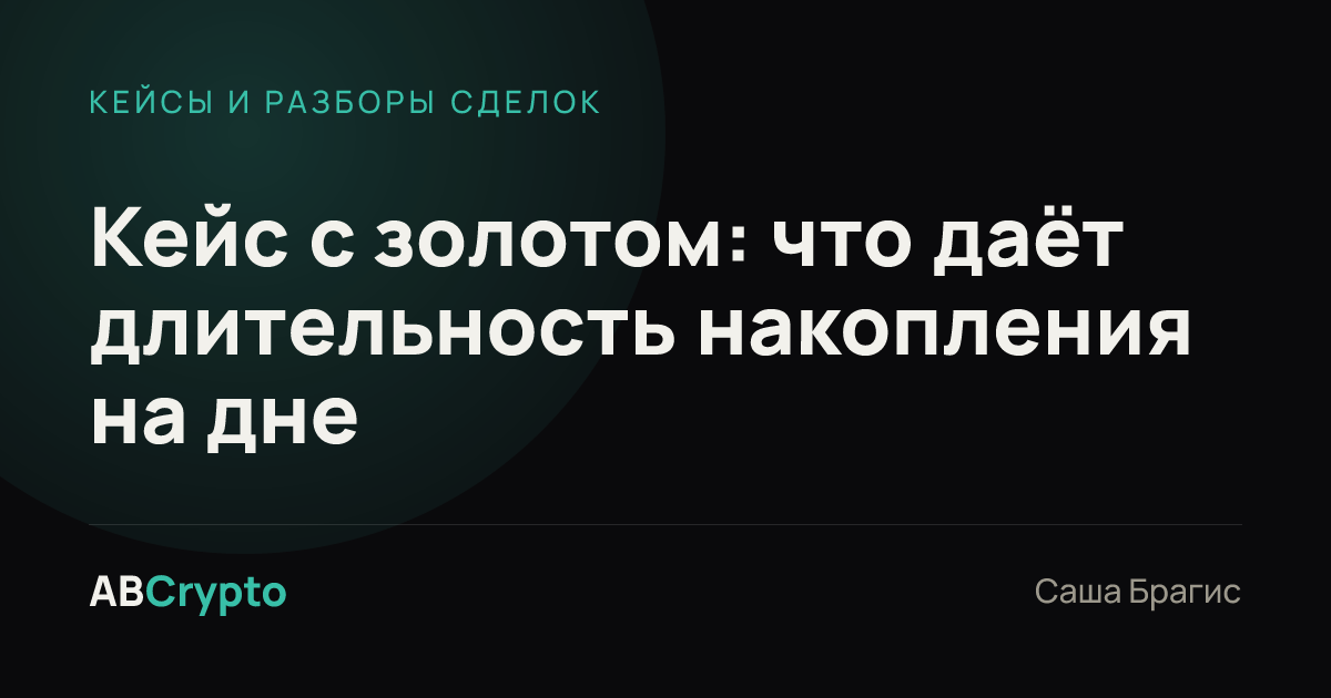 Кейсы и разборы сделок: Кейс с золотом: что даёт длительность накопления на дне