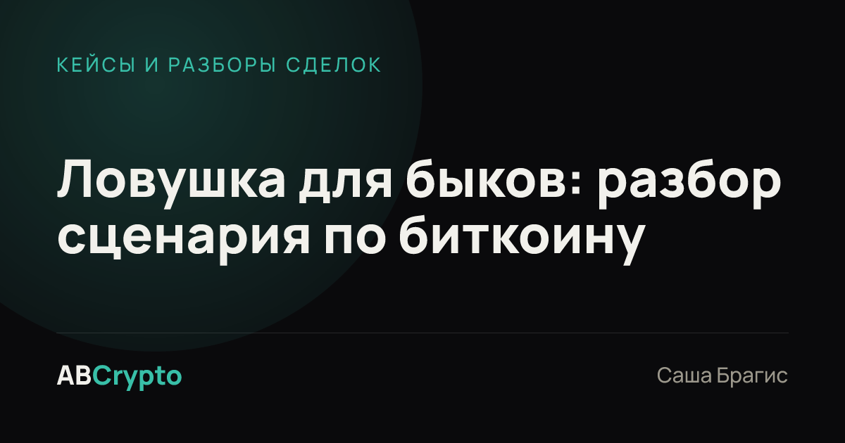 Кейсы и разборы сделок: Ловушка для быков: разбор сценария по биткоину