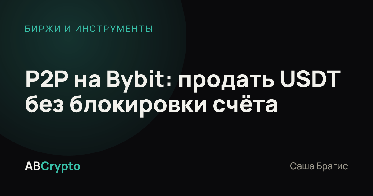 Биржи и инструменты: P2P на Bybit: продать USDT без блокировки счёта