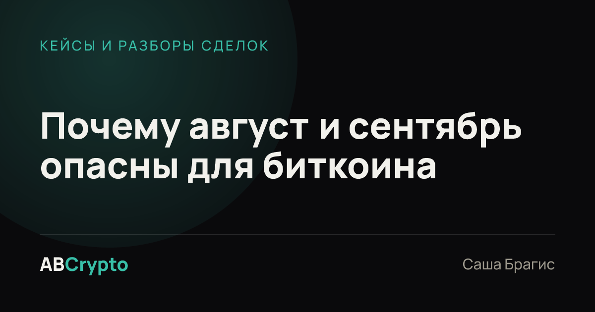 Кейсы и разборы сделок: Почему август и сентябрь опасны для биткоина