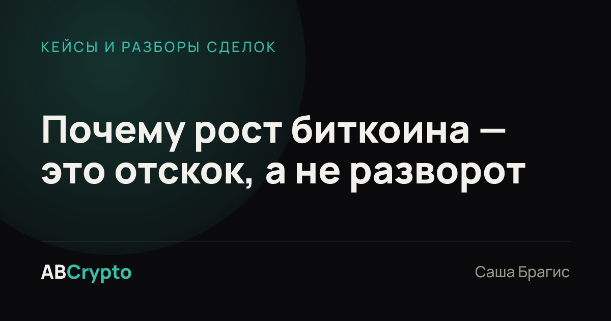 Кейсы и разборы сделок: Почему рост биткоина — это отскок, а не разворот