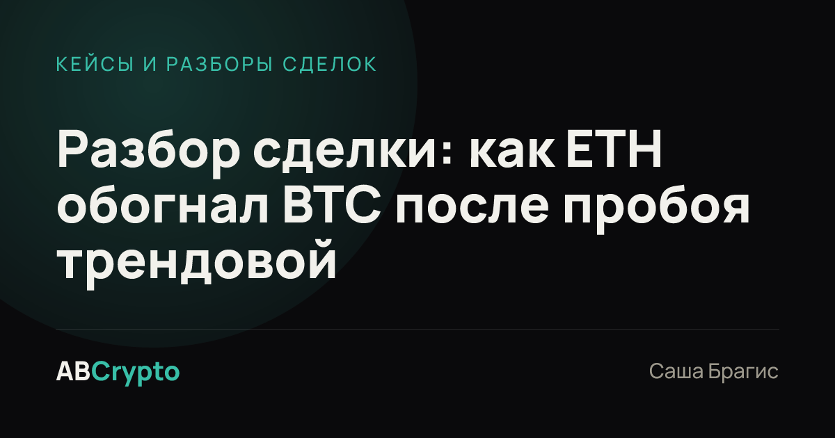 Кейсы и разборы сделок: Разбор сделки: как ETH обогнал BTC после пробоя трендовой