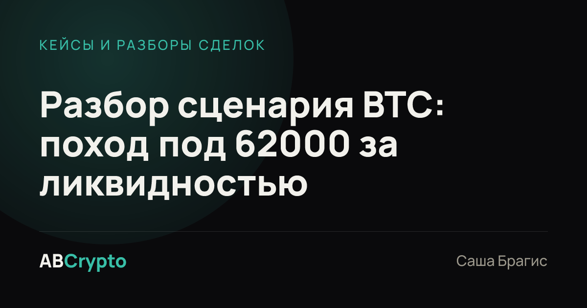 Кейсы и разборы сделок: Разбор сценария BTC: поход под 62000 за ликвидностью