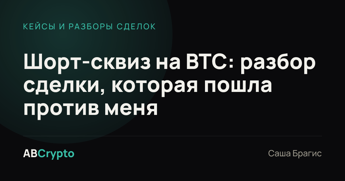 Кейсы и разборы сделок: Шорт-сквиз на BTC: разбор сделки, которая пошла против меня