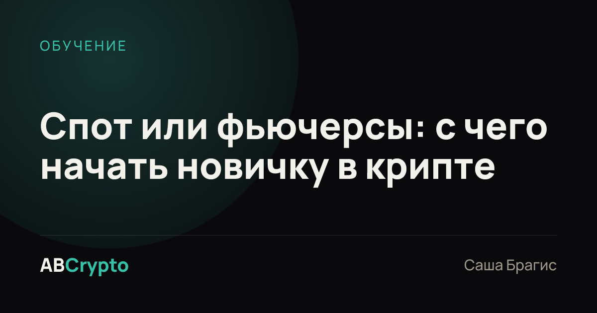 Обучение: Спот или фьючерсы: с чего начать новичку в крипте