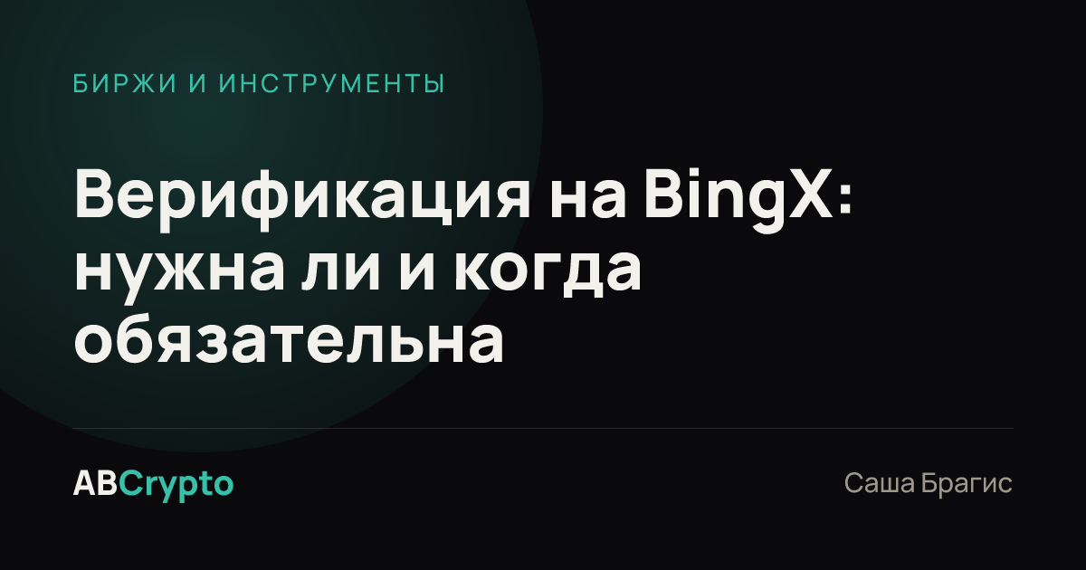 Биржи и инструменты: Верификация на BingX: нужна ли и когда обязательна