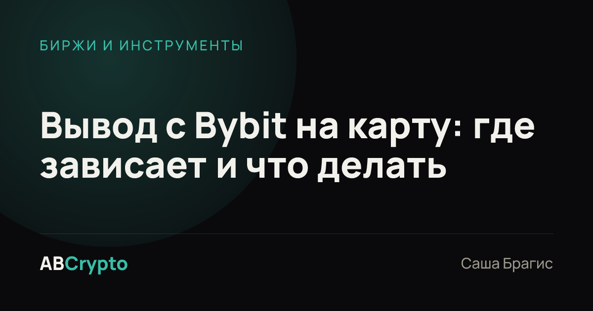 Биржи и инструменты: Вывод с Bybit на карту: где зависает и что делать